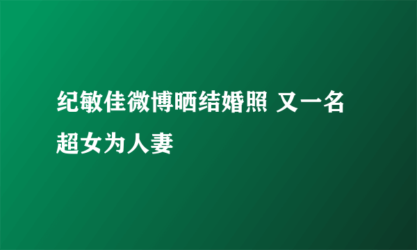 纪敏佳微博晒结婚照 又一名超女为人妻