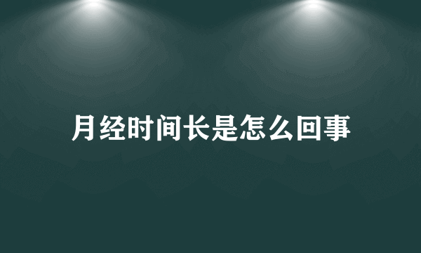 月经时间长是怎么回事