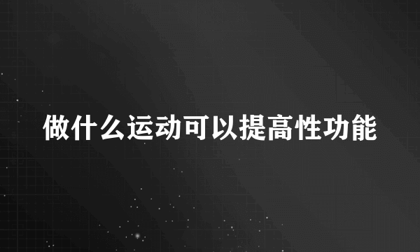 做什么运动可以提高性功能