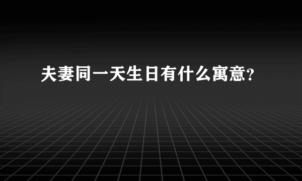 夫妻同一天生日有什么寓意？