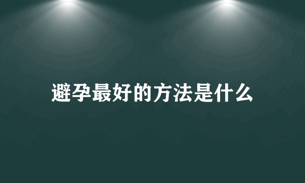 避孕最好的方法是什么