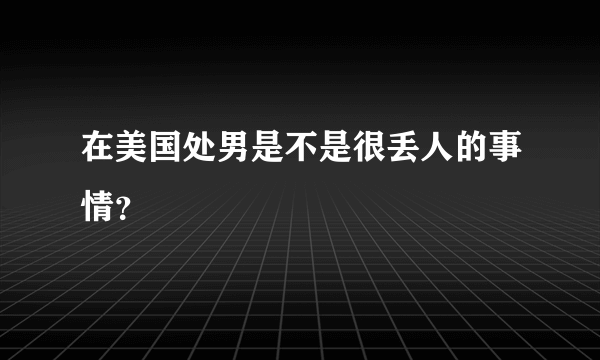 在美国处男是不是很丢人的事情？