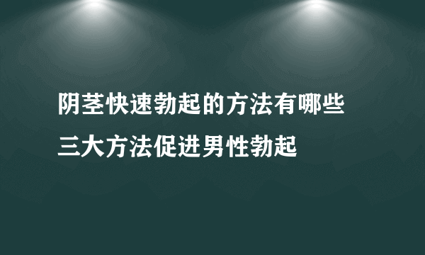 阴茎快速勃起的方法有哪些 三大方法促进男性勃起