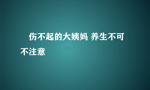 ​伤不起的大姨妈 养生不可不注意