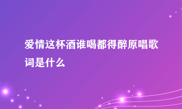 爱情这杯酒谁喝都得醉原唱歌词是什么