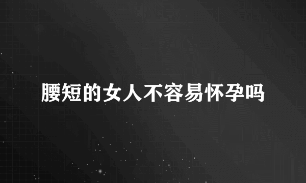 腰短的女人不容易怀孕吗