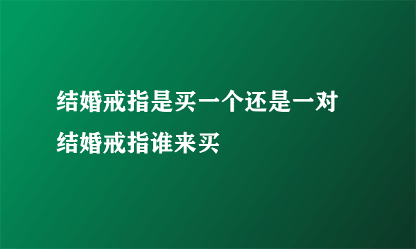 结婚戒指是买一个还是一对 结婚戒指谁来买