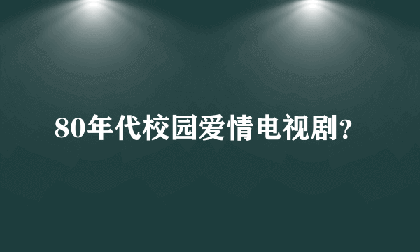 80年代校园爱情电视剧？