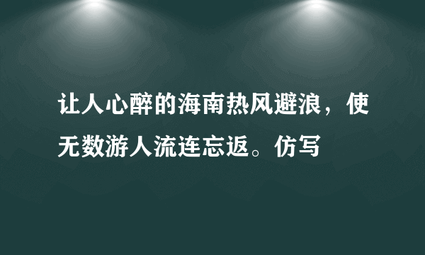 让人心醉的海南热风避浪，使无数游人流连忘返。仿写