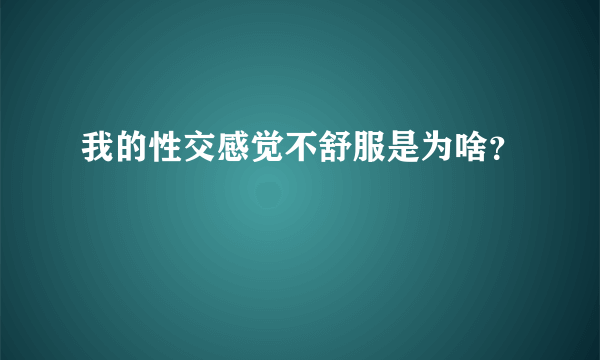 我的性交感觉不舒服是为啥？