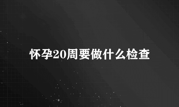 怀孕20周要做什么检查