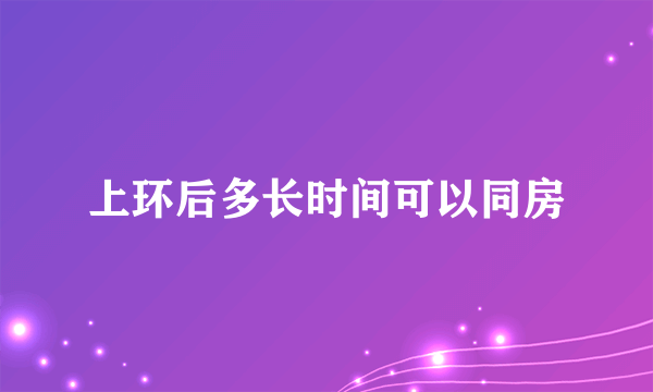 上环后多长时间可以同房