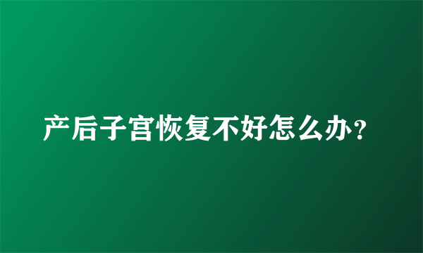 产后子宫恢复不好怎么办？