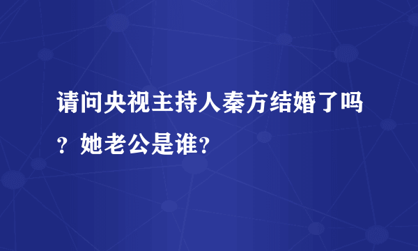 请问央视主持人秦方结婚了吗？她老公是谁？