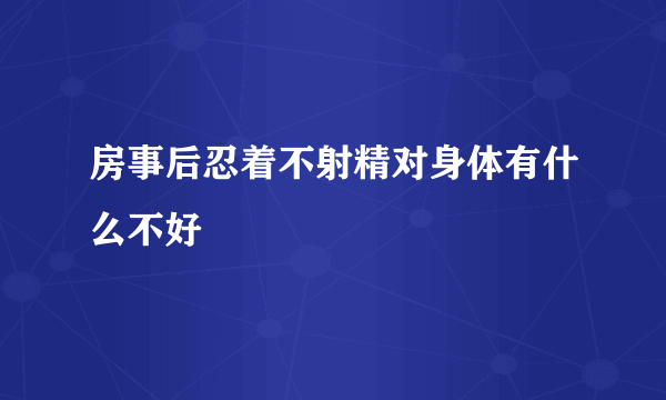 房事后忍着不射精对身体有什么不好