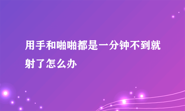 用手和啪啪都是一分钟不到就射了怎么办