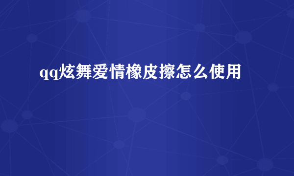 qq炫舞爱情橡皮擦怎么使用