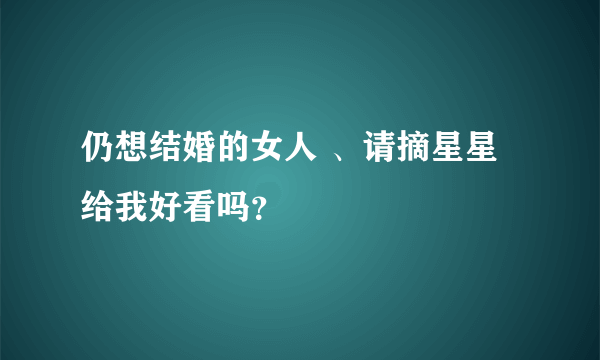 仍想结婚的女人 、请摘星星给我好看吗？