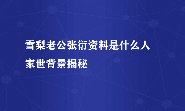 雪梨老公张衍资料是什么人 家世背景揭秘