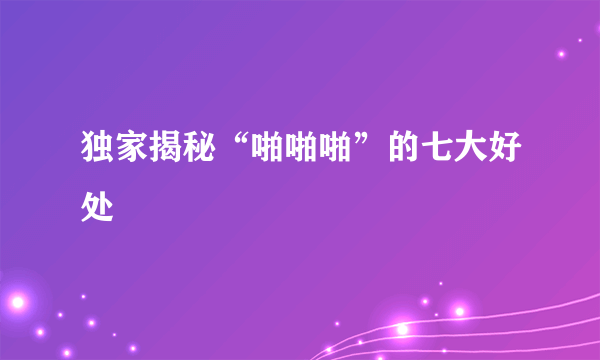 独家揭秘“啪啪啪”的七大好处