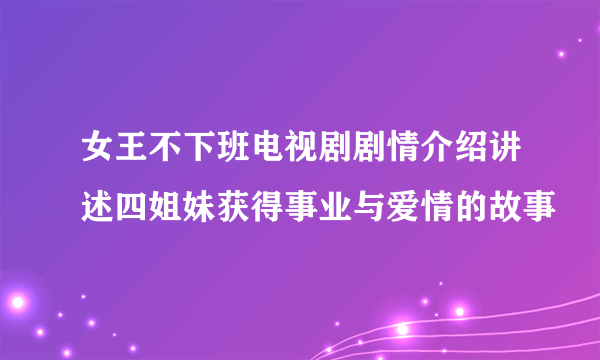 女王不下班电视剧剧情介绍讲述四姐妹获得事业与爱情的故事