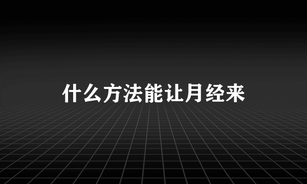 什么方法能让月经来