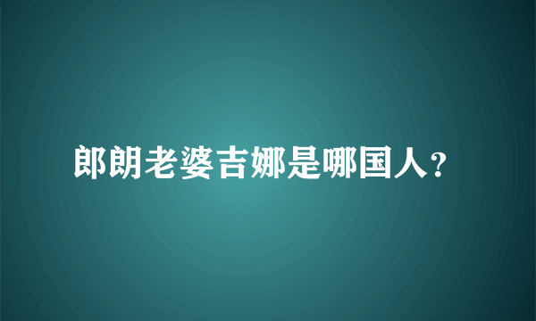 郎朗老婆吉娜是哪国人？