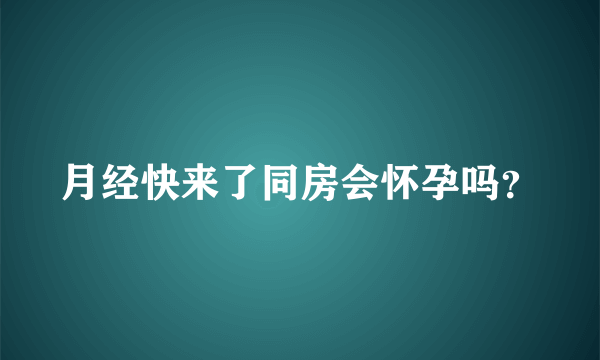 月经快来了同房会怀孕吗？