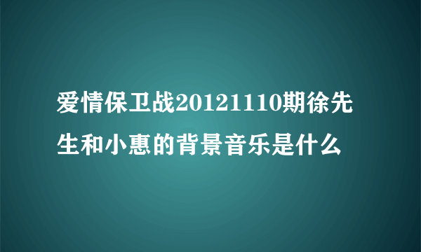 爱情保卫战20121110期徐先生和小惠的背景音乐是什么