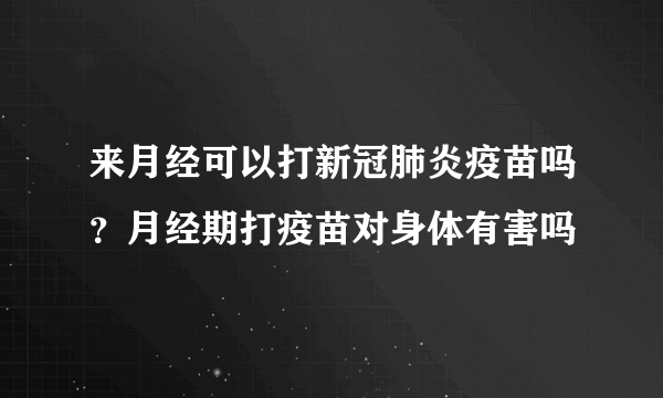 来月经可以打新冠肺炎疫苗吗？月经期打疫苗对身体有害吗