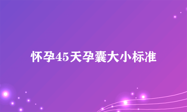 怀孕45天孕囊大小标准