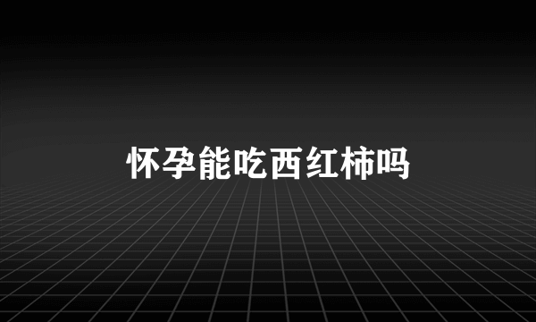 怀孕能吃西红柿吗