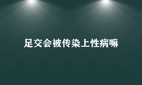 足交会被传染上性病嘛