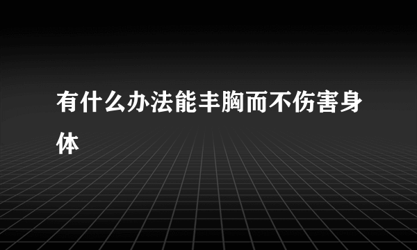 有什么办法能丰胸而不伤害身体