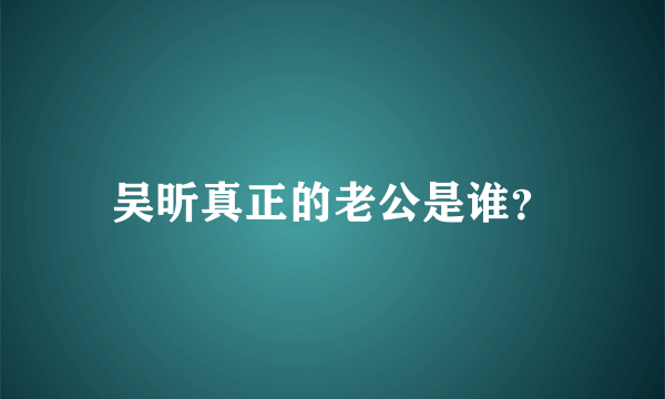 吴昕真正的老公是谁？