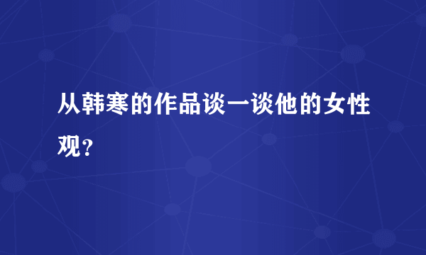 从韩寒的作品谈一谈他的女性观？