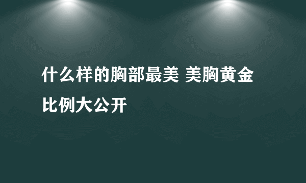 什么样的胸部最美 美胸黄金比例大公开