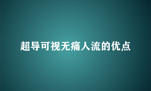 超导可视无痛人流的优点