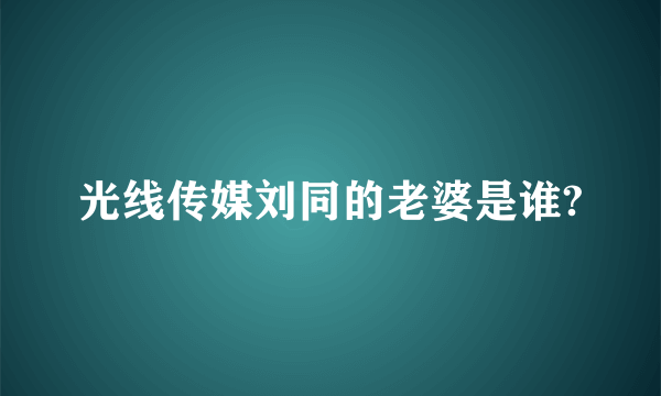 光线传媒刘同的老婆是谁?