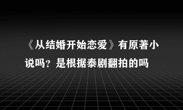 《从结婚开始恋爱》有原著小说吗？是根据泰剧翻拍的吗