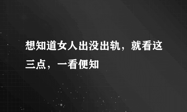 想知道女人出没出轨，就看这三点，一看便知