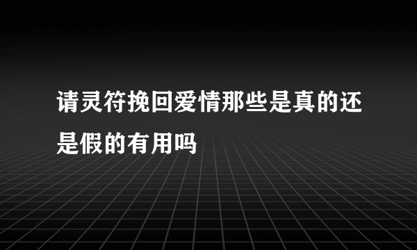 请灵符挽回爱情那些是真的还是假的有用吗