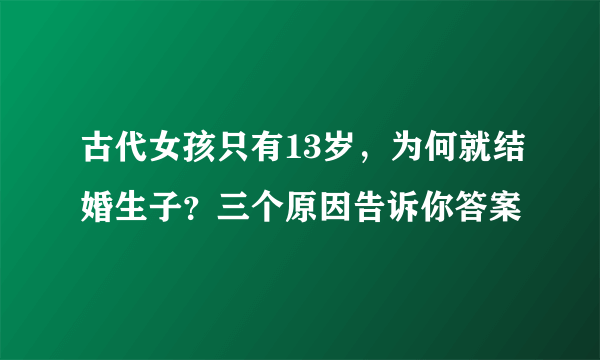 古代女孩只有13岁，为何就结婚生子？三个原因告诉你答案