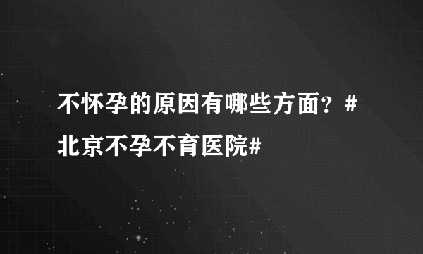 不怀孕的原因有哪些方面？#北京不孕不育医院#