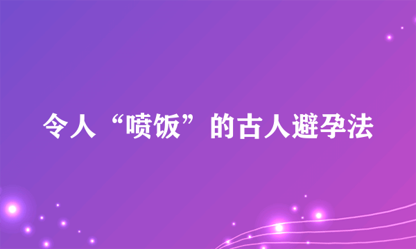 令人“喷饭”的古人避孕法