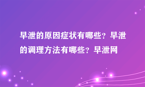 早泄的原因症状有哪些？早泄的调理方法有哪些？早泄网