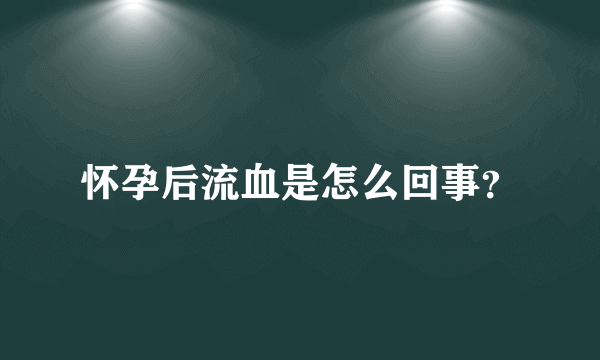 怀孕后流血是怎么回事？