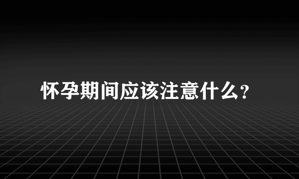 怀孕期间应该注意什么？