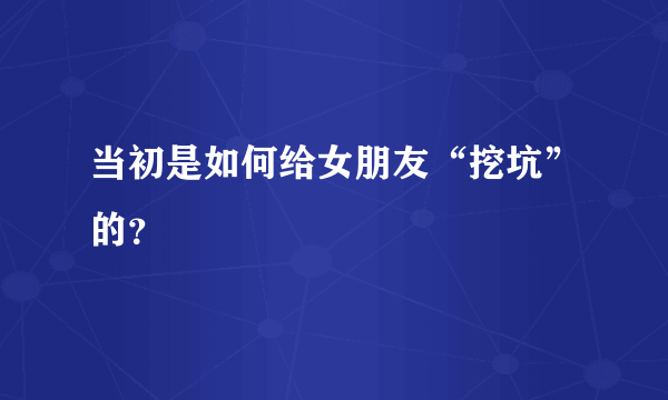 当初是如何给女朋友“挖坑”的？