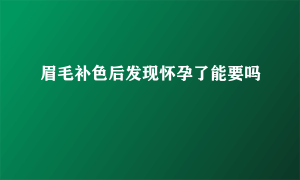 眉毛补色后发现怀孕了能要吗